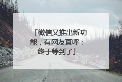 微信又推出新功能，有网友直呼：终于等到了